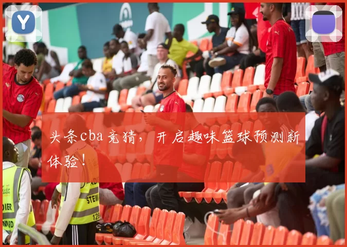 头条cba竞猜，开启趣味篮球预测新体验！