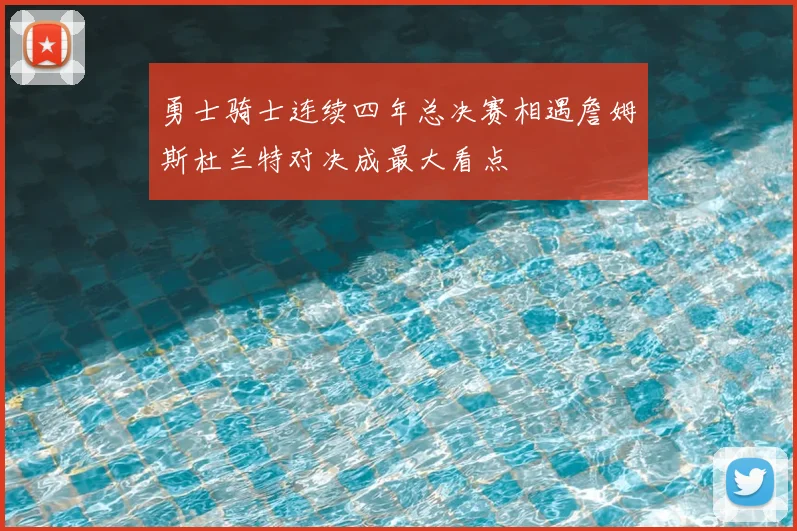 勇士骑士连续四年总决赛相遇詹姆斯杜兰特对决成最大看点