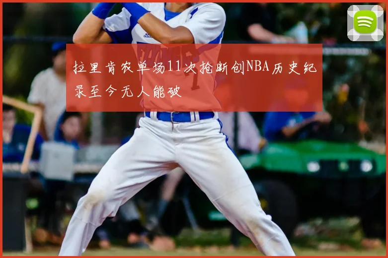 拉里肯农单场11次抢断创NBA历史纪录至今无人能破