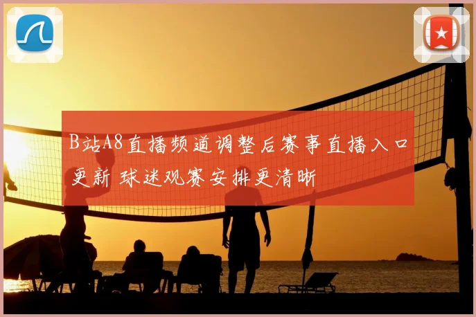 B站A8直播频道调整后赛事直播入口更新 球迷观赛安排更清晰