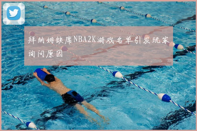 拜纳姆缺席NBA2K游戏名单引发玩家询问原因