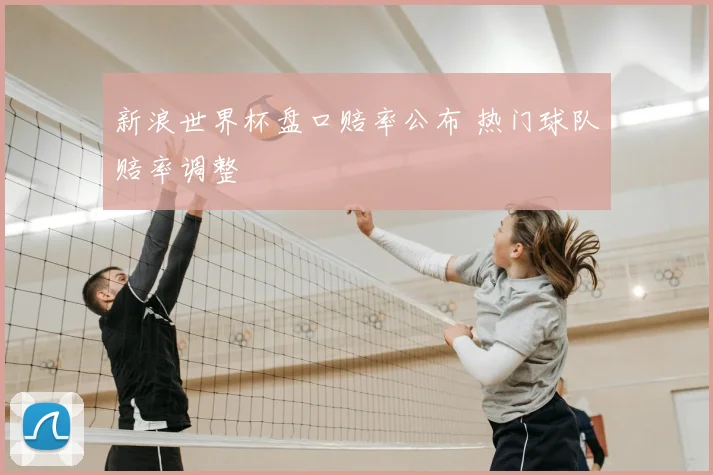 新浪世界杯盘口赔率公布 热门球队赔率调整