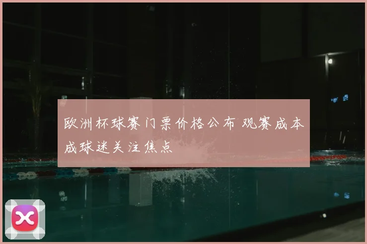 欧洲杯球赛门票价格公布 观赛成本成球迷关注焦点