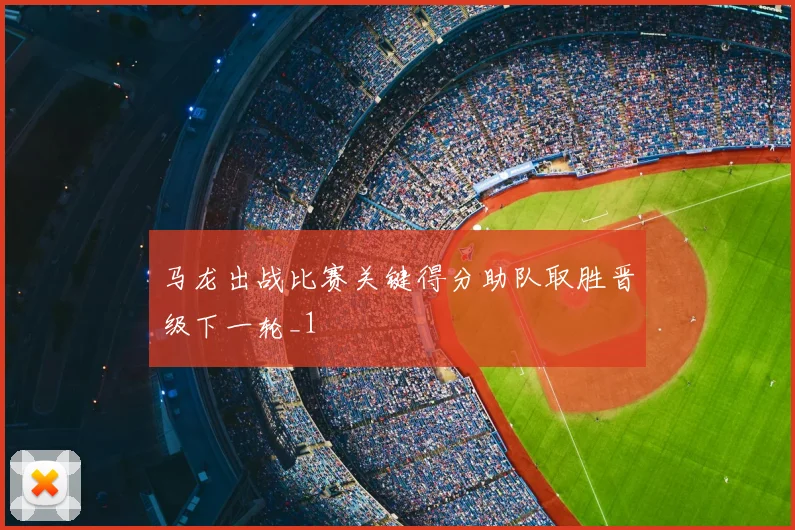 马龙出战比赛关键得分助队取胜晋级下一轮_1