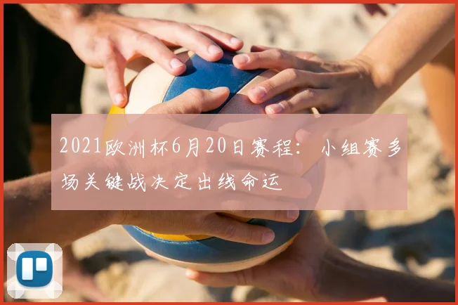 2021欧洲杯6月20日赛程:小组赛多场关键战决定出线命运