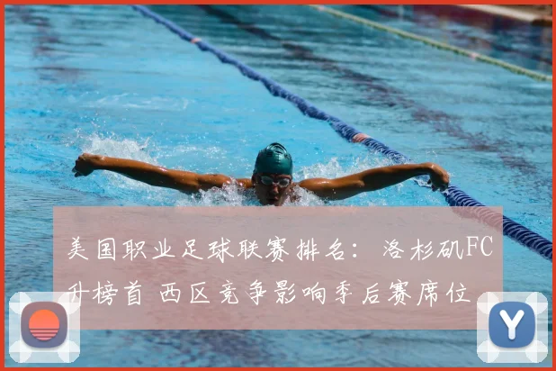 美国职业足球联赛排名：洛杉矶FC升榜首 西区竞争影响季后赛席位