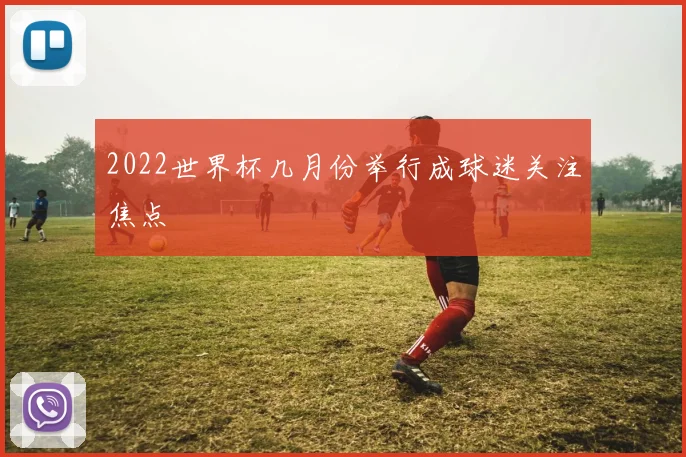2022世界杯几月份举行成球迷关注焦点