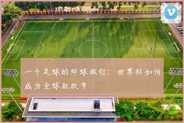 一个足球的环球旅行：世界杯如何成为全球狂欢节
