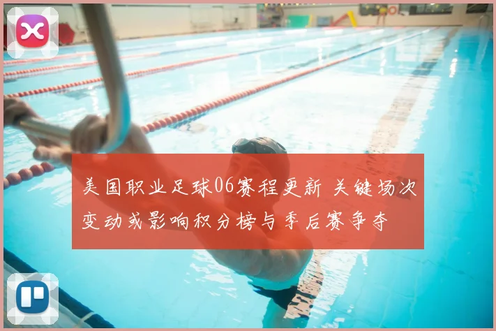 美国职业足球06赛程更新 关键场次变动或影响积分榜与季后赛争夺