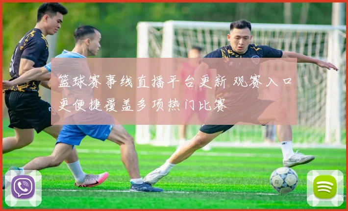 篮球赛事线直播平台更新 观赛入口更便捷覆盖多项热门比赛