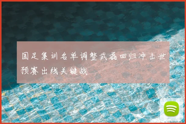 国足集训名单调整武磊回归冲击世预赛出线关键战